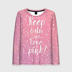 Лонгслив женский Keep Calm & Love Pink, цвет: 3D-принт