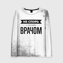 Лонгслив женский Не спорь с лучшим врачом - на светлом фоне, цвет: 3D-принт