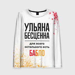 Лонгслив женский Ульяна бесценна, а для всего остального есть бабло, цвет: 3D-принт