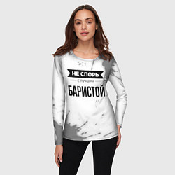 Лонгслив женский Не спорь с лучшим баристой никогда, цвет: 3D-принт — фото 2