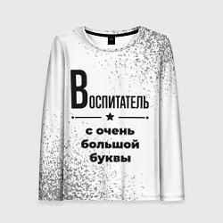 Лонгслив женский Воспитатель ну с очень большой буквы, цвет: 3D-принт