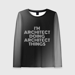 Лонгслив женский I am architect doing architect things, цвет: 3D-принт