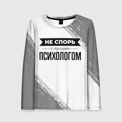 Женский лонгслив Не спорь с лучшим психологом никогда