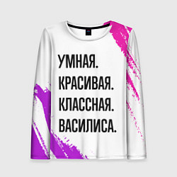 Лонгслив женский Умная, красивая и классная: Василиса, цвет: 3D-принт