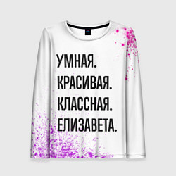 Лонгслив женский Умная, красивая и классная: Елизавета, цвет: 3D-принт