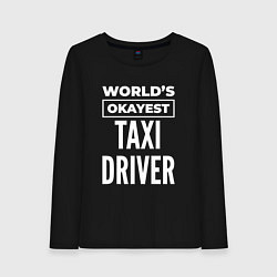 Лонгслив хлопковый женский Worlds okayest taxi driver, цвет: черный