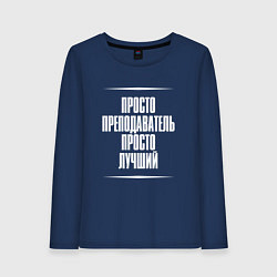 Лонгслив хлопковый женский Просто преподаватель просто лучший, цвет: тёмно-синий