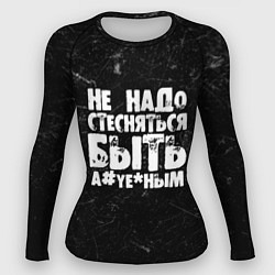 Женский рашгард Не надо стесняться быть а*уе*ным!