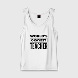 Майка женская хлопок The worlds okayest teacher, цвет: белый