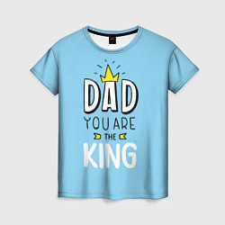 Футболка женская Dad you are the King, цвет: 3D-принт