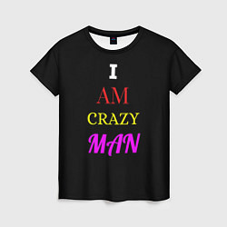 Футболка женская I am crazy man, цвет: 3D-принт
