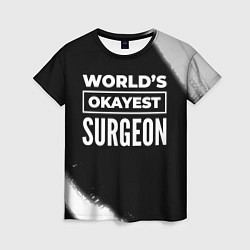 Футболка женская Worlds okayest surgeon - dark, цвет: 3D-принт
