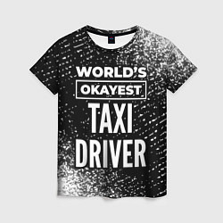Футболка женская Worlds okayest taxi driver - dark, цвет: 3D-принт