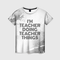 Футболка женская Im doing teacher things: на светлом, цвет: 3D-принт