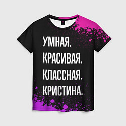 Футболка женская Умная, красивая, классная: Кристина, цвет: 3D-принт