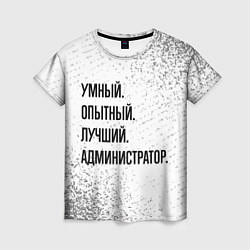 Женская футболка Умный, опытный и лучший: администратор