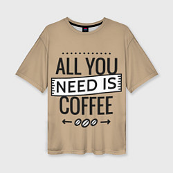 Футболка оверсайз женская All you need is coffee, цвет: 3D-принт