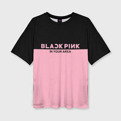 Женская футболка оверсайз Black Pink: In Your Area