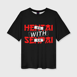 Женская футболка оверсайз HENTAI WITH SENPAI