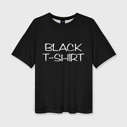 Футболка оверсайз женская Black T - Shirt, цвет: 3D-принт