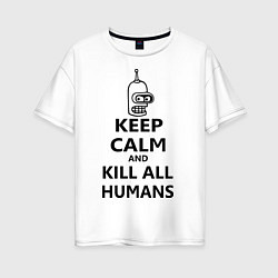 Футболка оверсайз женская Keep Calm & Kill All Humans, цвет: белый