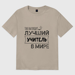 Футболка оверсайз женская Так выглядит ЛУЧШИЙ УЧИТЕЛЬ в мире, цвет: миндальный