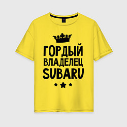 Футболка оверсайз женская Гордый владелец Subaru, цвет: желтый