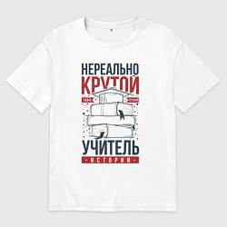 Футболка оверсайз женская Нереально крутой учитель истории, цвет: белый