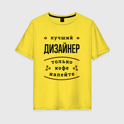 Футболка оверсайз женская Лучший Дизайнер, только кофе налейте, цвет: желтый