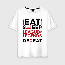 Футболка оверсайз женская Надпись: Eat Sleep League of Legends Repeat, цвет: белый