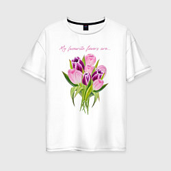 Футболка оверсайз женская Мои любимые цветы тюльпаны, цвет: белый