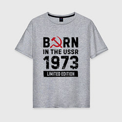 Футболка оверсайз женская Born In The USSR 1973 Limited Edition, цвет: меланж