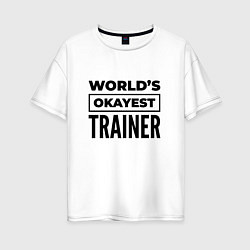 Футболка оверсайз женская The worlds okayest trainer, цвет: белый