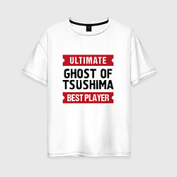 Футболка оверсайз женская Ghost of Tsushima: Ultimate Best Player, цвет: белый