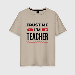 Женская футболка оверсайз Trust me - Im teacher