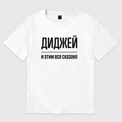 Футболка оверсайз женская Диджей - и этим все сказано, цвет: белый