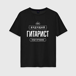 Футболка оверсайз женская Надпись: будущий лучший гитарист, цвет: черный