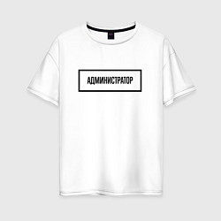 Футболка оверсайз женская Администратор табличка, цвет: белый