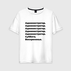 Футболка оверсайз женская Администратор - суббота и воскресенье, цвет: белый