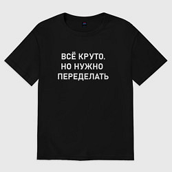 Футболка оверсайз женская Всё круто но нужно переделать, цвет: черный
