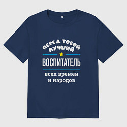 Футболка оверсайз женская Перед тобой лучший воспитатель всех времён и народ, цвет: тёмно-синий