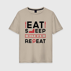 Женская футболка оверсайз Надпись: eat sleep Hitman repeat