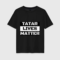 Футболка оверсайз женская Tatar lives matter, цвет: черный