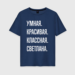 Футболка оверсайз женская Умная, красивая классная Светлана, цвет: тёмно-синий