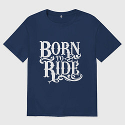 Футболка оверсайз женская Born to ride - рожденный ездить, цвет: тёмно-синий