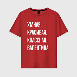 Футболка оверсайз женская Умная, красивая классная Валентина, цвет: красный