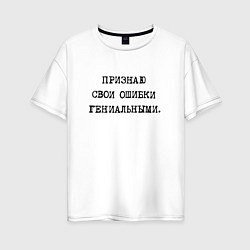Футболка оверсайз женская Признаю свои ошибки гениальными, цвет: белый