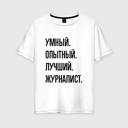 Футболка оверсайз женская Умный, опытный и лучший журналист, цвет: белый