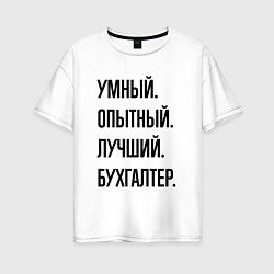 Футболка оверсайз женская Умный, опытный и лучший бухгалтер, цвет: белый