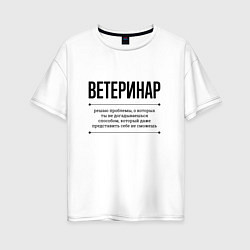 Футболка оверсайз женская Ветеринар решает проблемы, цвет: белый